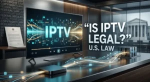 Is IPTV Legal? U.S. IPTV technology, streaming service, and federal law